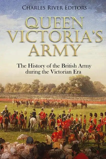 Queen Victoria's Army: The History of the British Army during the Victorian Era - Paperback