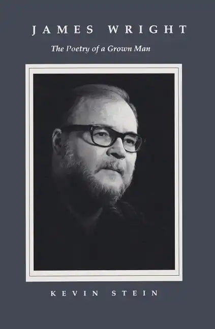 James Wright: The Poetry of a Grown Man: Constancy and Transition in the Work of James Wright - Hardcover