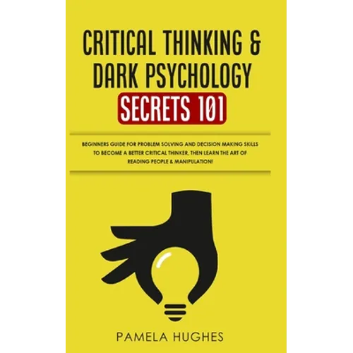 Critical Thinking & Dark Psychology Secrets 101: Beginners Guide for Problem Solving and Decision Making skills to become a better Critical Thinker, t - Paperback