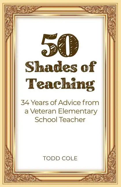 50 Shades of Teaching: 34 Years of Advice from a Veteran Elementary School Teacher - Paperback