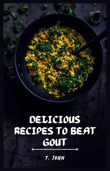 Delicious Recipes to Beat Gout: Your Ultimate Gout Diet Cookbook for a Pain-Free Life! - Paperback