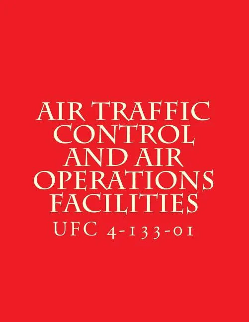 Air Traffic Control and Air Operations Facilities UFC 4-133-01: Unified Facilities Criteria UFC 4-133-01 - Paperback