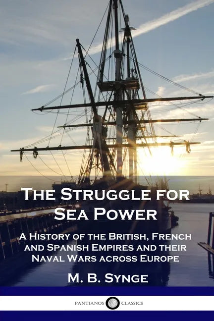 The Struggle for Sea Power: A History of the British, French and Spanish Empires and their Naval Wars across Europe - Paperback