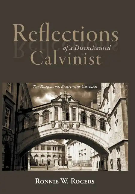 Reflections of a Disenchanted Calvinist: The Disquieting Realities of Calvinism - Hardcover