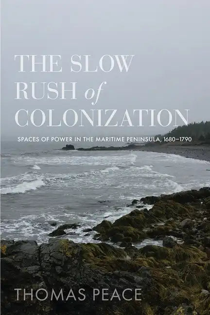 The Slow Rush of Colonization: Spaces of Power in the Maritime Peninsula, 1680-1790 - Hardcover