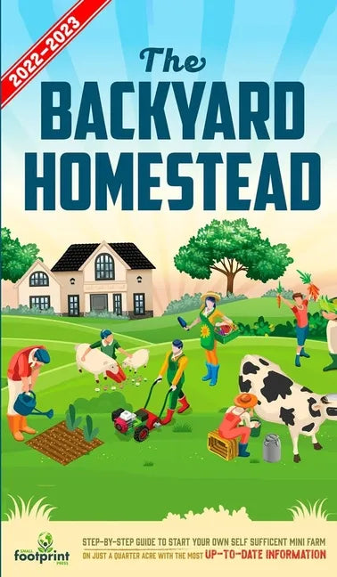 The Backyard Homestead 2022-2023: Step-By-Step Guide to Start Your Own Self Sufficient Mini Farm on Just a Quarter Acre With the Most Up-To-Date Infor - Hardcover