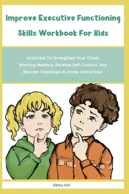 Improve Executive Functioning Skills Workbook For Kids: Activities To Strengthen Your Childs Working Memory, Develop Self-Control, And Become Organize - Paperback