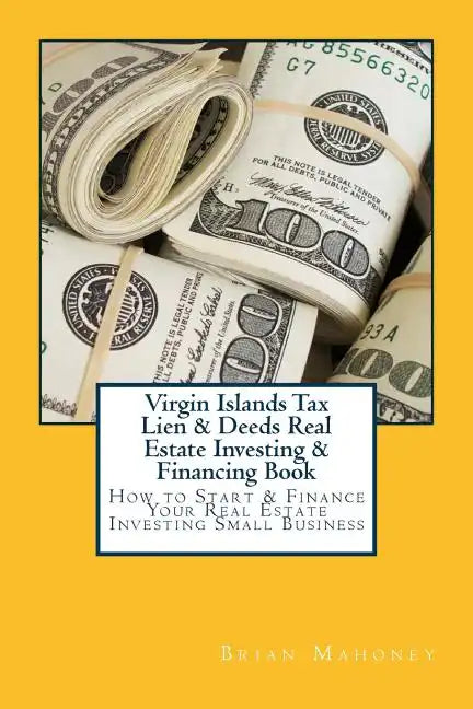 Virgin Islands Tax Lien & Deeds Real Estate Investing & Financing Book: How to Start & Finance Your Real Estate Investing Small Business - Paperback