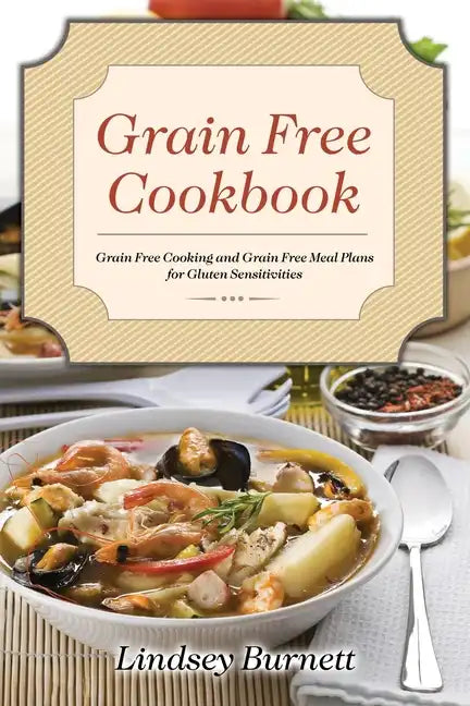Grain Free Cookbook: Grain Free Cooking and Grain Free Meal Plans for Gluten Sensitivities - Paperback
