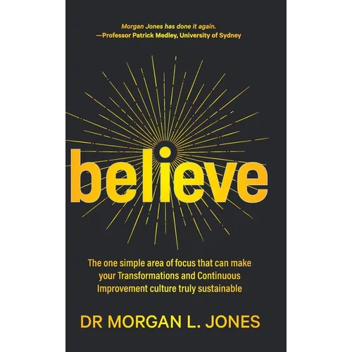 Believe: The one simple area of focus that can make your transformations and Continuous Improvement culture truly sustainable - Hardcover