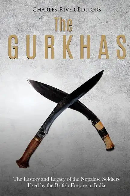 The Gurkhas: The History and Legacy of the Nepalese Soldiers Used by the British Empire in India - Paperback