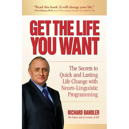 Get the Life You Want: The Secrets to Quick and Lasting Life Change with Neuro-Linguistic Programming - Paperback