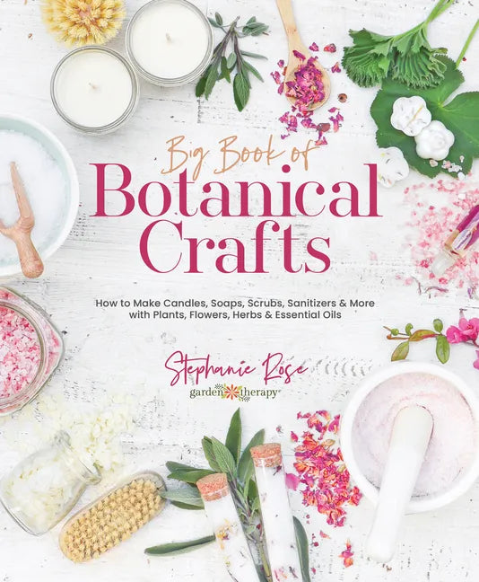 Big Book of Botanical Crafts: How to Make Candles, Soaps, Scrubs, Sanitizers & More with Plants, Flowers, Herbs & Essential Oils - Hardcover