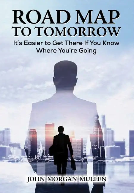 Road Map to Tomorrow: It's Easier to Get There If You Know Where You're Going - Hardcover