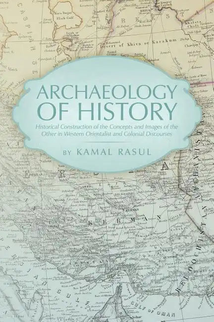 Archaeology of History: Historical Construction of the Concepts and Images of the Other in Western Orientalist and Colonial Discourses - Paperback