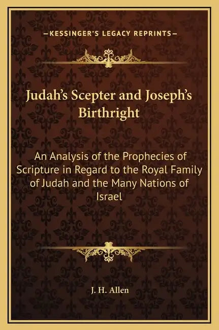 Judah's Scepter and Joseph's Birthright: An Analysis of the Prophecies of Scripture in Regard to the Royal Family of Judah and the Many Nations of Isr - Hardcover