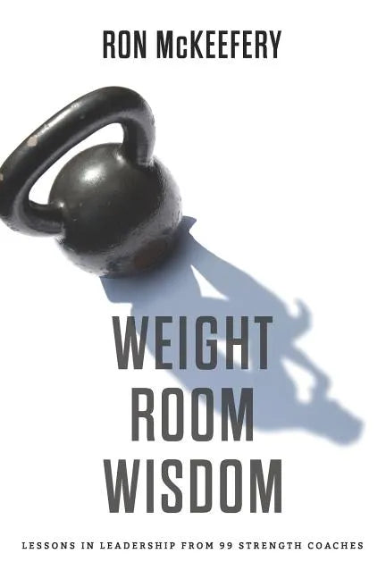 Weight Room Wisdom: Lessons in Leadership from 99 Strength Coaches - Paperback