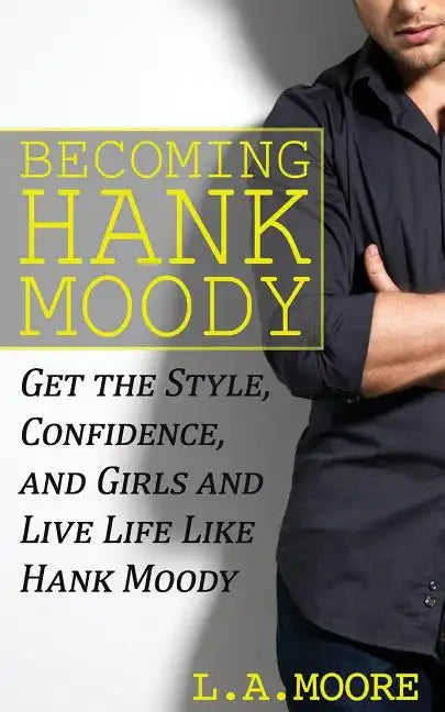 Becoming Hank Moody: Get the Style, Confidence, and Girls and Live Life Like Hank Moody - Paperback