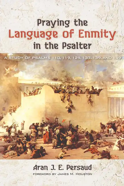 Praying the Language of Enmity in the Psalter: A Study of Psalms 110, 119, 129, 137, 139, and 149 - Paperback