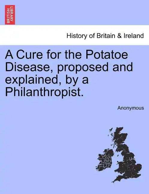 A Cure for the Potatoe Disease, Proposed and Explained, by a Philanthropist. - Paperback