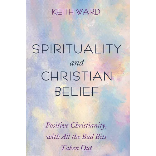 Spirituality and Christian Belief: Positive Christianity, with All the Bad Bits Taken Out - Paperback