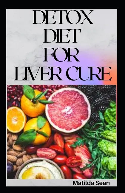 Detox Diet for Liver Cure: Guides on how to cure diseases and burn fatty acid with a delicious meal plan recipes - Paperback