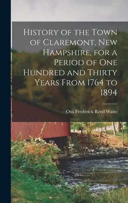 History of the Town of Claremont, New Hampshire, for a Period of one Hundred and Thirty Years From 1764 to 1894 - Hardcover