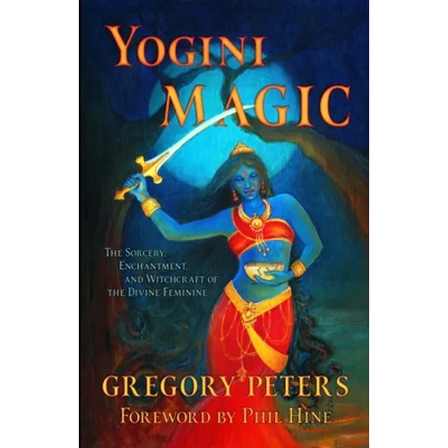 Yogini Magic: The Sorcery, Enchantment and Witchcraft of the Divine Feminine - Paperback
