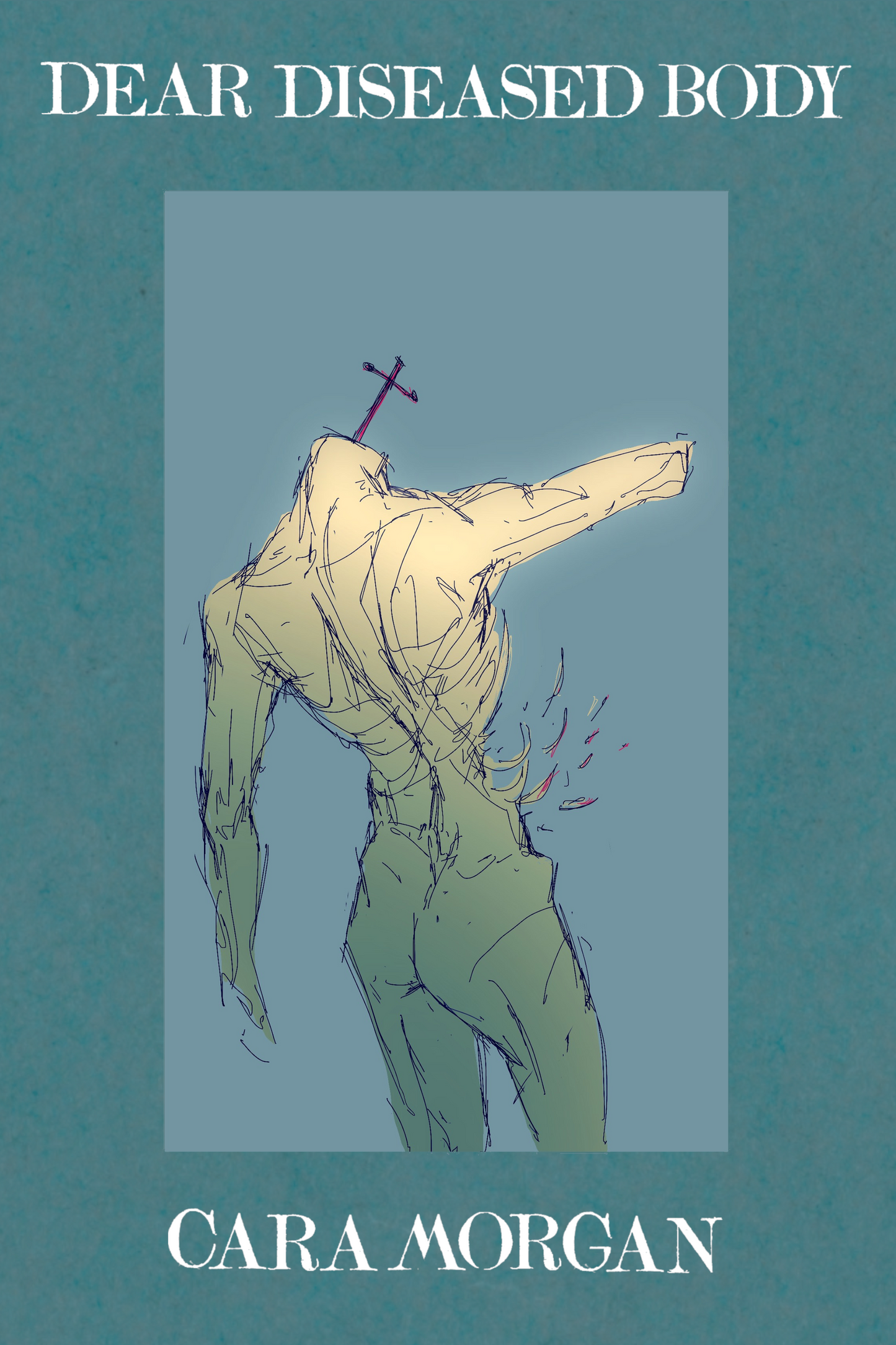 Dear Diseased Body, by Cara Morgan