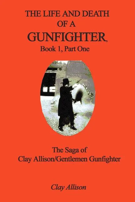 The Life and Death of a Gunfighter, Book 1, Part One: The Saga of Clay Allison/Gentlemen Gunfighter - Paperback