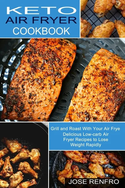 Keto Air Fryer Cookbook: Delicious Low-carb Air Fryer Recipes to Lose Weight Rapidly (Grill and Roast With Your Air Frye) - Paperback