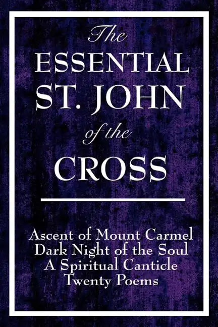 The Essential St. John of the Cross: Ascent of Mount Carmel, Dark Night of the Soul, A Spiritual Canticle of the Soul, and Twenty Poems - Paperback