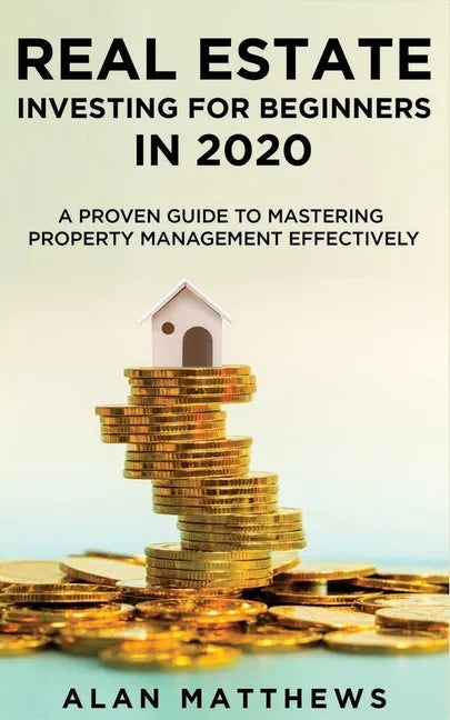 Real Estate Investing For Beginners In 2020: A Proven Guide To Mastering Property Management Effectively - Paperback