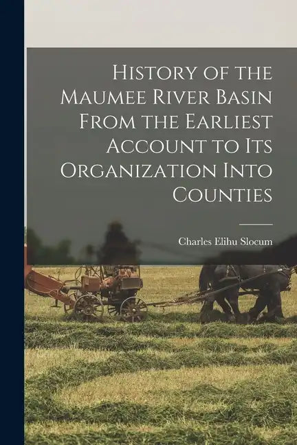 History of the Maumee River Basin From the Earliest Account to its Organization Into Counties - Paperback