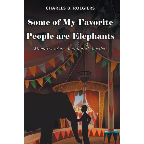 Some of My Favorite People are Elephants: Memoirs of an Accidental Acrobat - Paperback