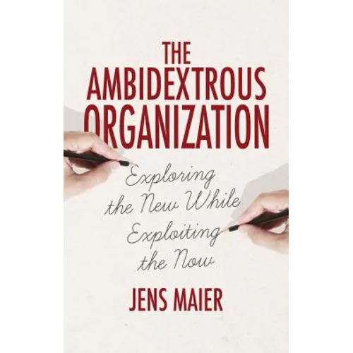 The Ambidextrous Organization: Exploring the New While Exploiting the Now - Hardcover