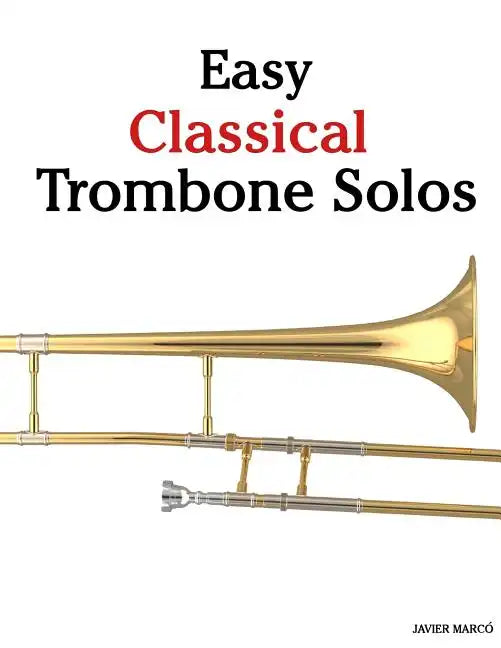 Easy Classical Trombone Solos: Featuring Music of Bach, Beethoven, Wagner, Handel and Other Composers - Paperback