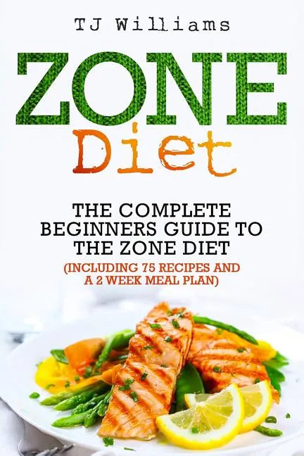 Zone Diet: The Ultimate Beginners Guide to the Zone Diet (includes 75 recipes and a 2 week meal plan) - Paperback