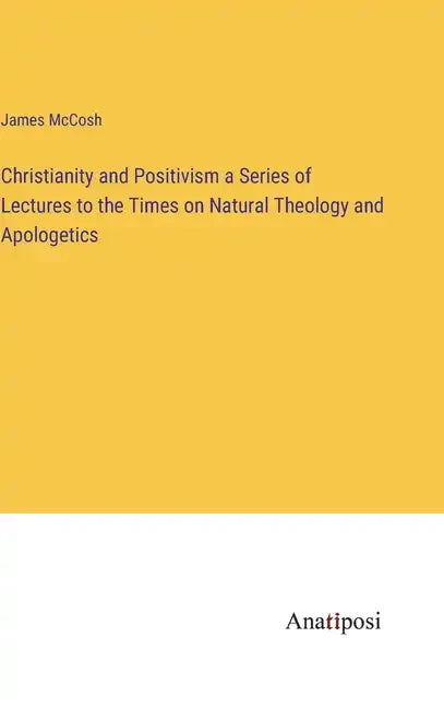 Christianity and Positivism a Series of Lectures to the Times on Natural Theology and Apologetics - Hardcover