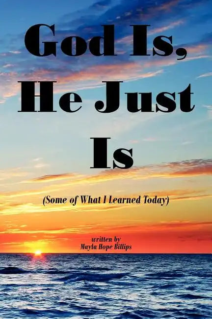 God Is, He Just Is: (Some of What I Learned Today) - Paperback