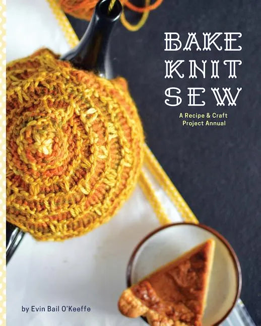 Bake Knit Sew: A Recipe and Craft Project Annual - Paperback