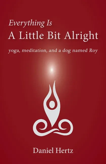 Everything Is a Little Bit Alright: Yoga, Meditation, and a Dog Named Roy - Paperback