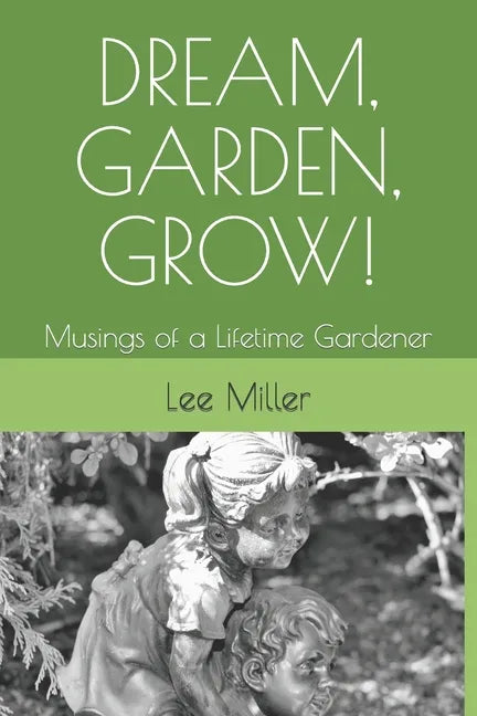 Dream, Garden, Grow!: Musings of a Lifetime Gardener - Paperback