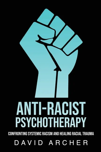 Anti-Racist Psychotherapy: Confronting Systemic Racism and Healing Racial Trauma - Paperback