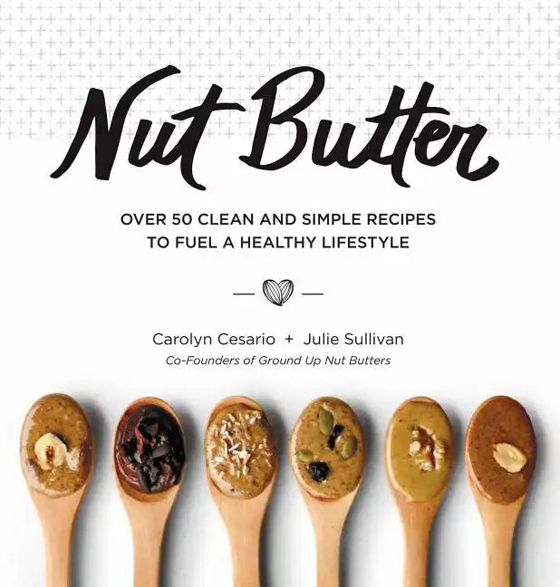 Nut Butter: Over 50 Clean and Simple Recipes to Fuel a Healthy Lifestyle - Hardcover