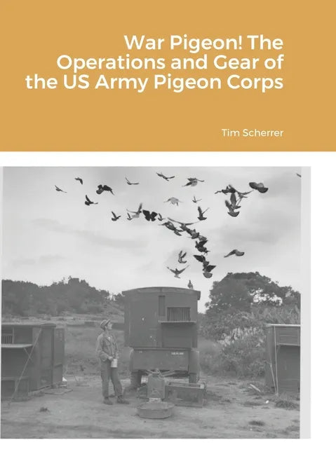 War Pigeon! The Operations and Gear of the US Army Pigeon Corps - Hardcover