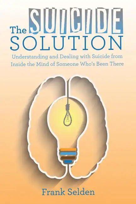 The Suicide Solution: Understanding and Dealing with Suicide from Inside the Mind of Someone Who's Been There - Paperback