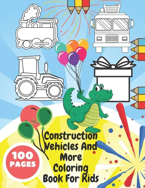 Construction Vehicles And More Coloring Book For Kids: Toddlers, Preschoolers - Digger, Fire Truck, Police, Dumper, Tractor, Crane, Animals, Dinosaurs - Paperback