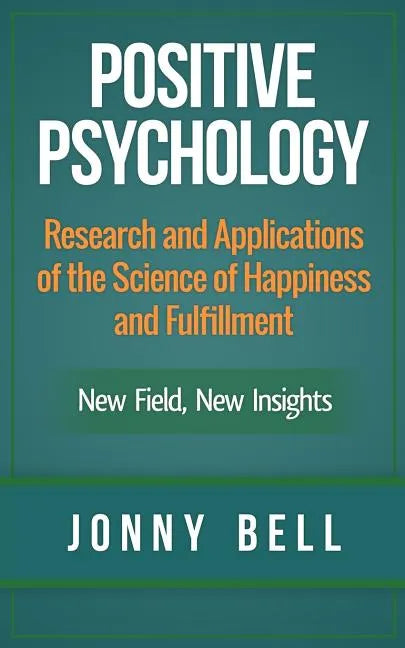 Positive Psychology: Research and Applications of the Science of Happiness and Fulfillment: New Field, New Insights: Applied Modern Psychol - Paperback