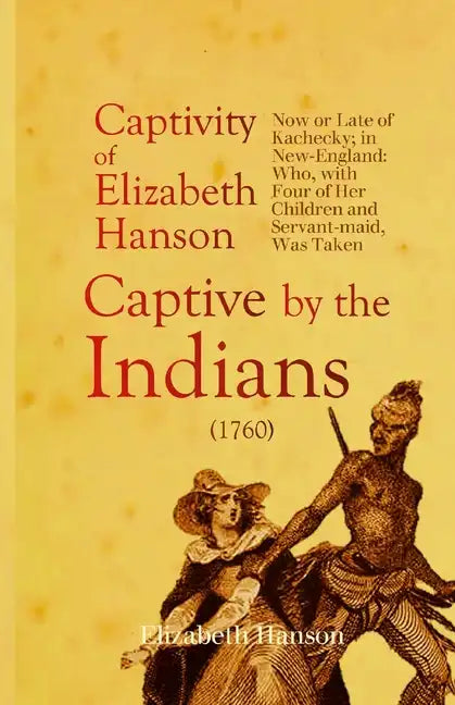 An Account of the Captivity of Elizabeth Hanson Now or Late of Kachecky; in New-England: Who, with Four of Her Children and Servant-maid, Was Taken Ca - Paperback